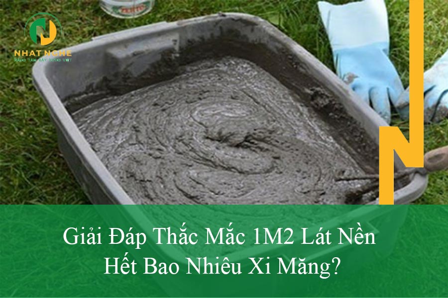 Giải Đáp Thắc Mắc 1M2 Lát Nền Hết Bao Nhiêu Xi Măng?